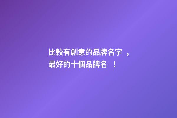 比較有創意的品牌名字，最好的十個品牌名！